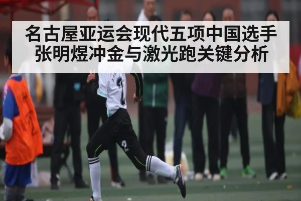 名古屋亚运会现代五项中国选手张明煜冲金与激光跑关键分析