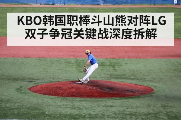 KBO韩国职棒斗山熊对阵LG双子争冠关键战深度拆解