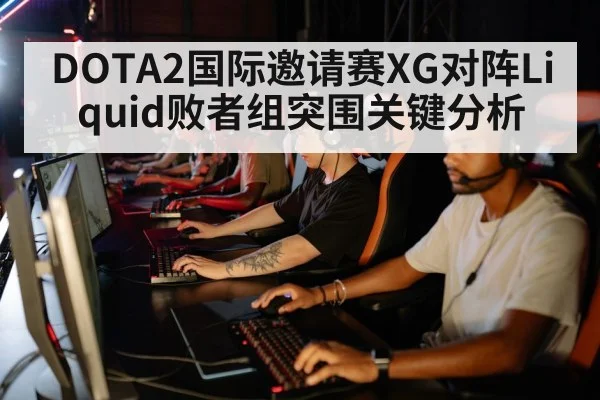 DOTA2国际邀请赛XG对阵Liquid败者组突围关键分析