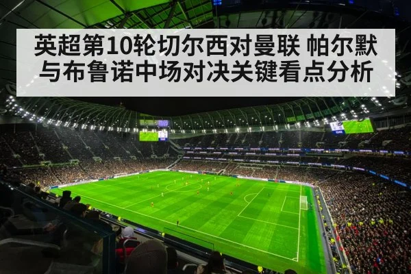 英超第10轮切尔西对曼联 帕尔默与布鲁诺中场对决关键看点分析