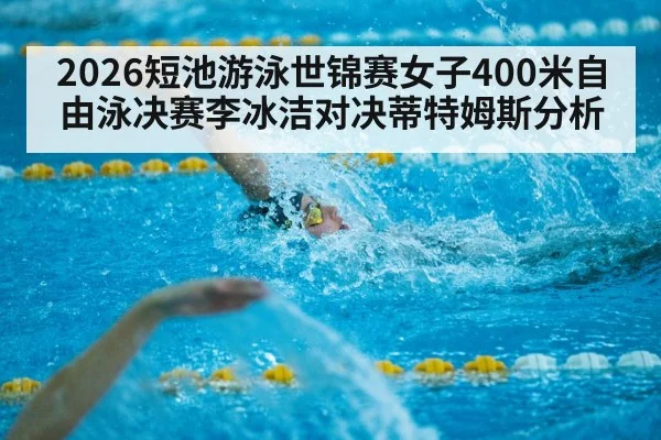 2026短池游泳世锦赛女子400米自由泳决赛李冰洁对决蒂特姆斯分析
