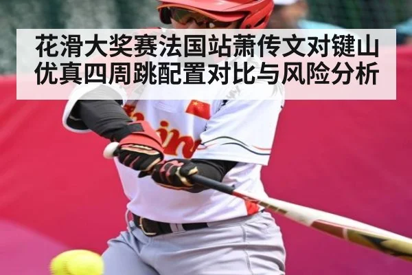 花滑大奖赛法国站萧传文对键山优真四周跳配置对比与风险分析